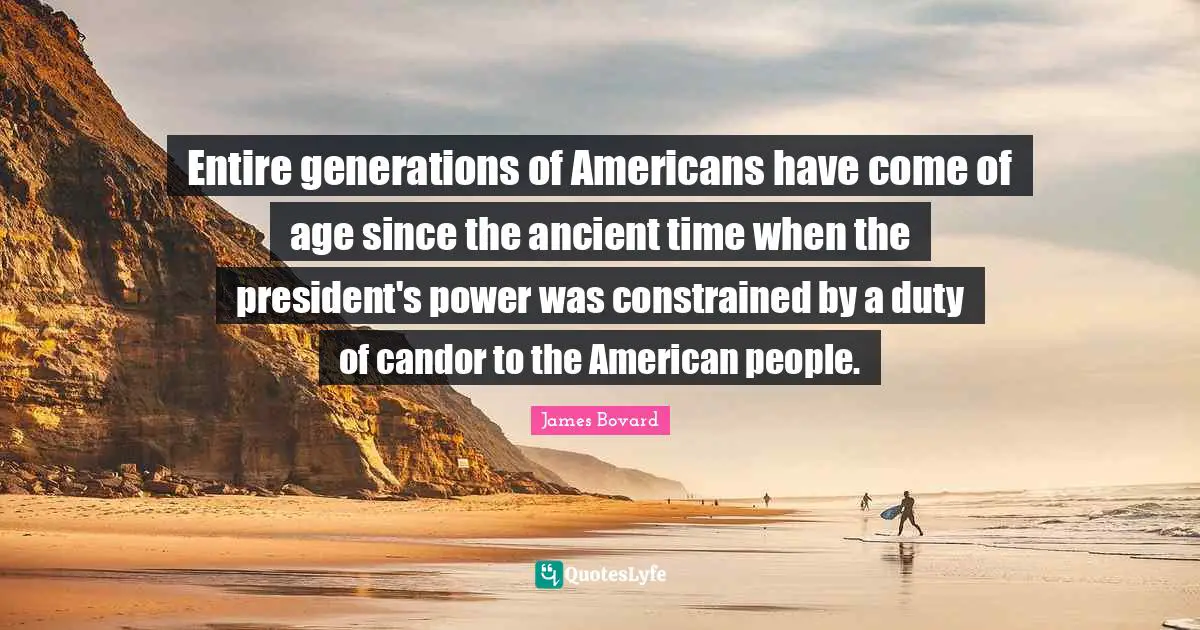 Entire generations of Americans have come of age since the ancient time when the president's power was constrained by a duty of candor to the American people.