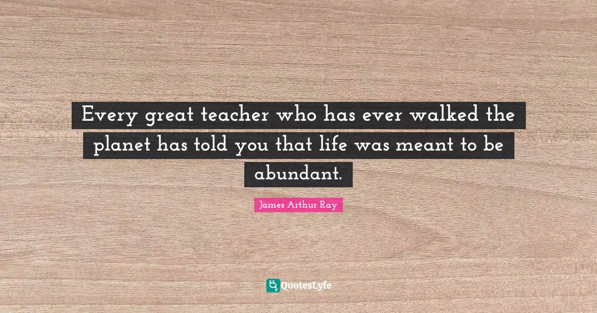 Every great teacher who has ever walked the planet has told you that life was meant to be abundant.