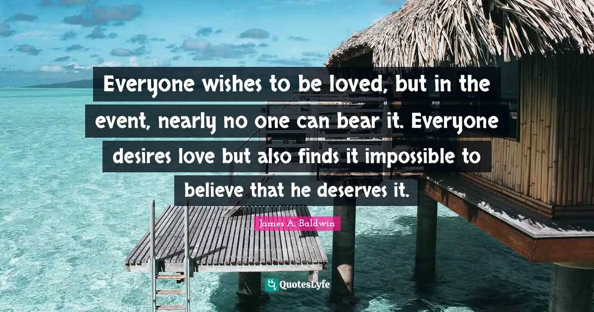 Everyone wishes to be loved, but in the event, nearly no one can bear it. Everyone desires love but also finds it impossible to believe that he deserves it.