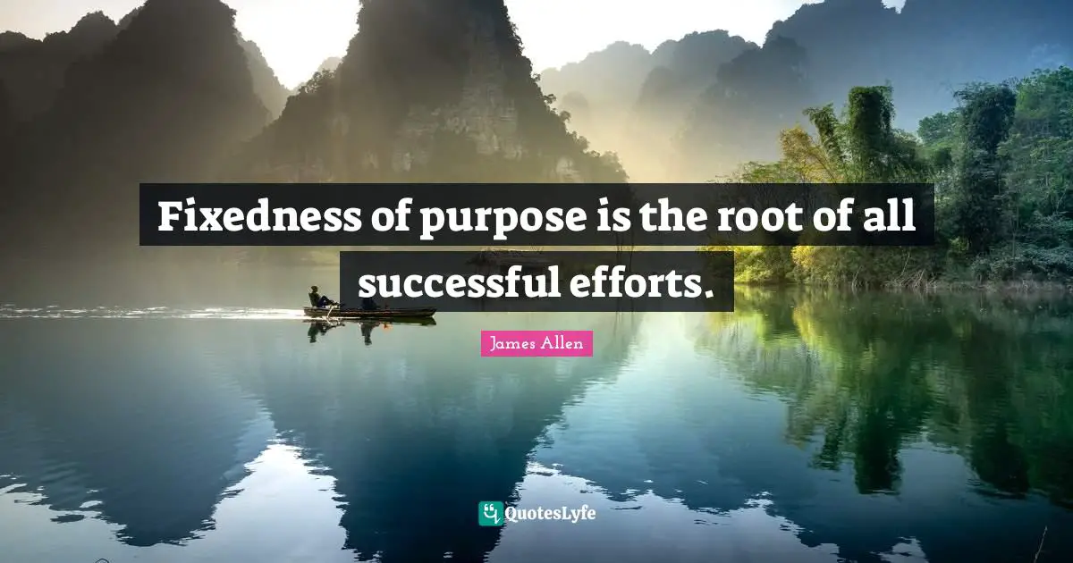 Fixedness of purpose is the root of all successful efforts.