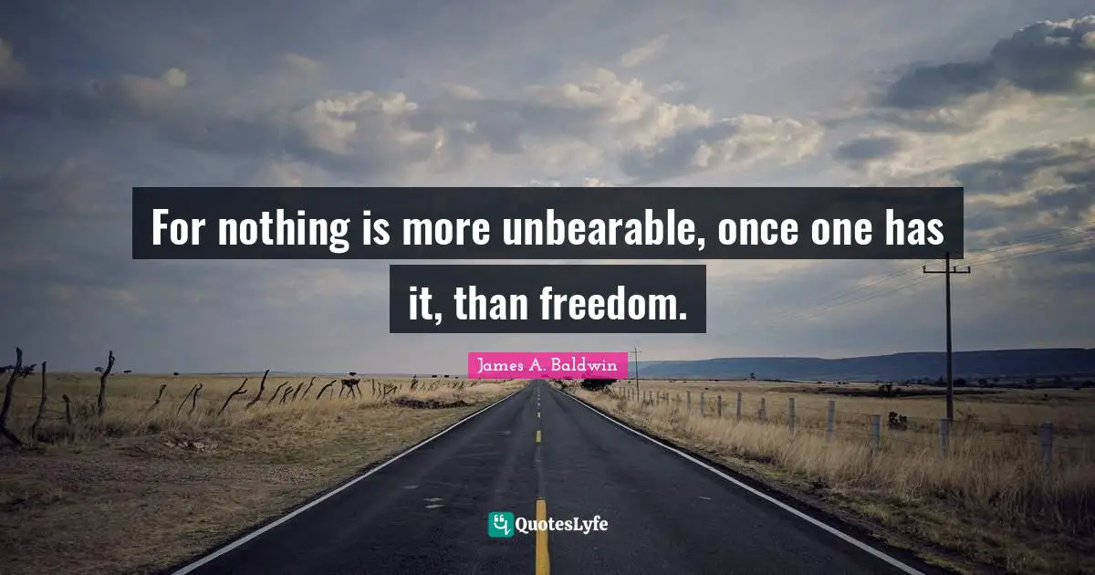 For nothing is more unbearable, once one has it, than freedom.
