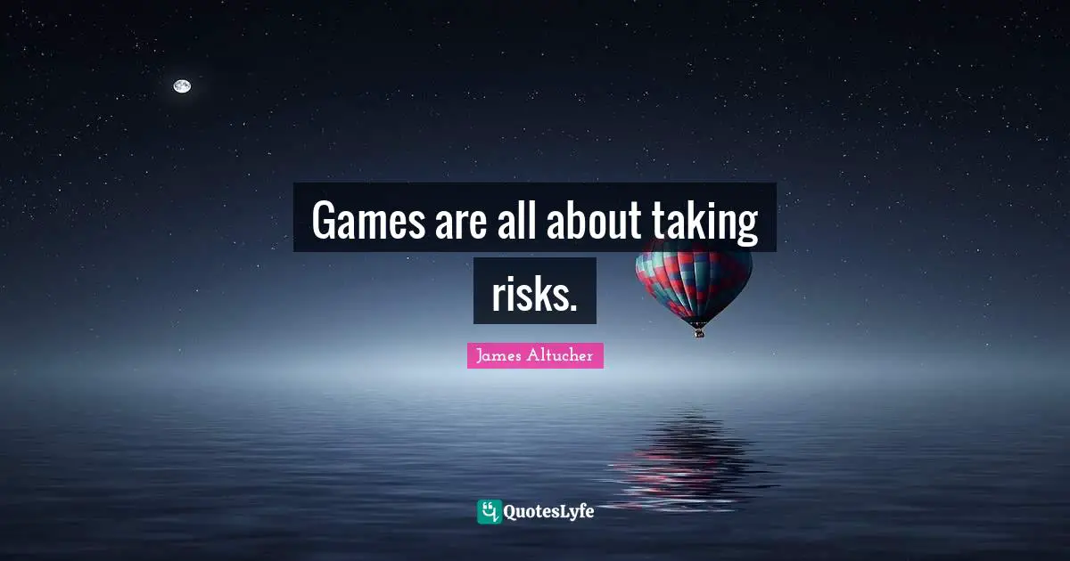 Games are all about taking risks.
