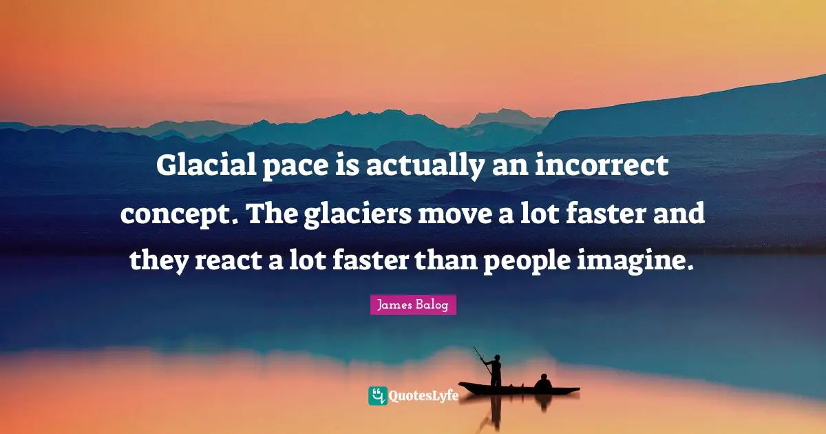 Pace Quotes: "Glacial pace is actually an incorrect concept. The glaciers move a lot faster and they react a lot faster than people imagine."