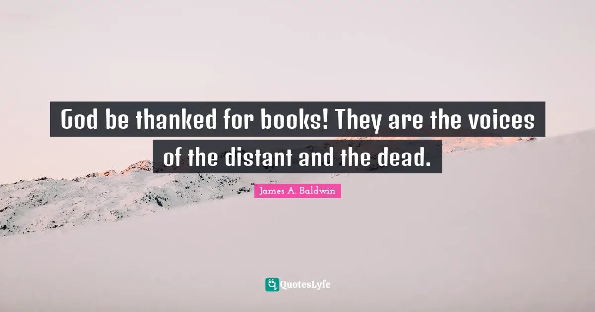 James A. Baldwin Quotes: "God be thanked for books! They are the voices of the distant and the dead."