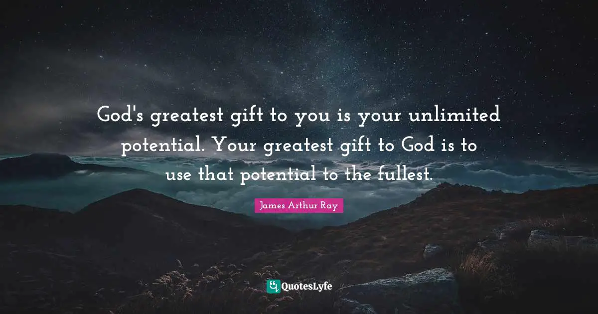 Unlimited Quotes: "God's greatest gift to you is your unlimited potential. Your greatest gift to God is to use that potential to the fullest."