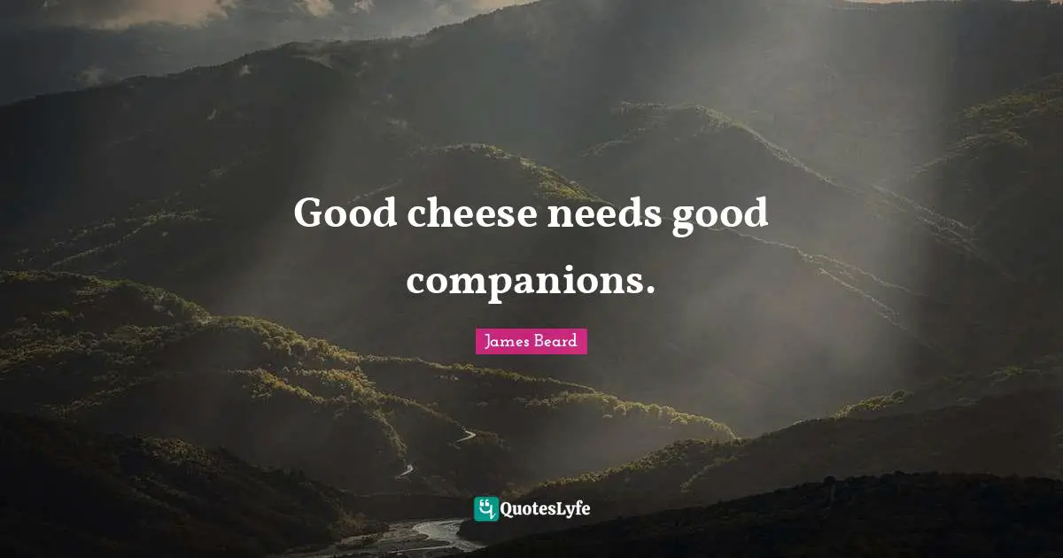 Good cheese needs good companions.