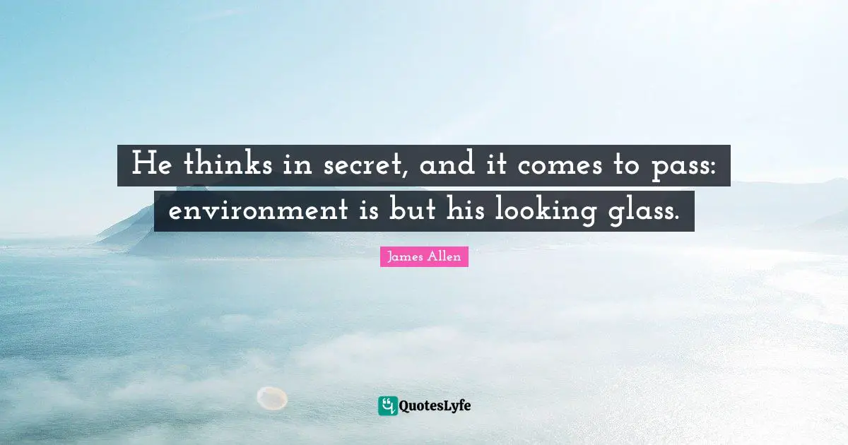 He thinks in secret, and it comes to pass: environment is but his looking glass.