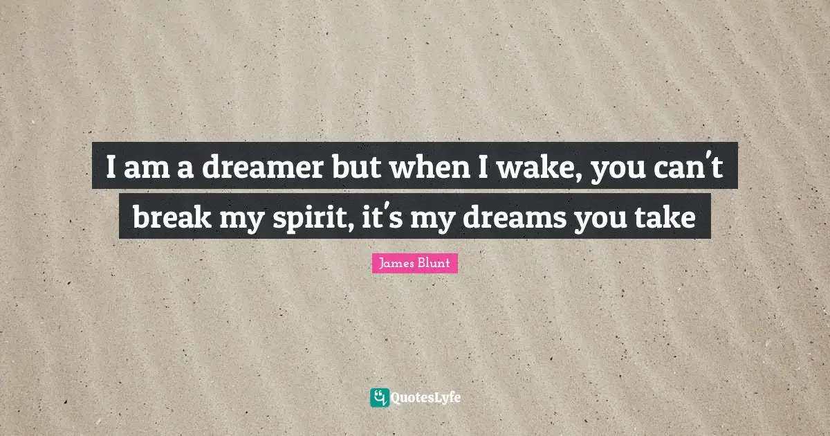 Dreamer Quotes: "I am a dreamer but when I wake, you can't break my spirit, it's my dreams you take"