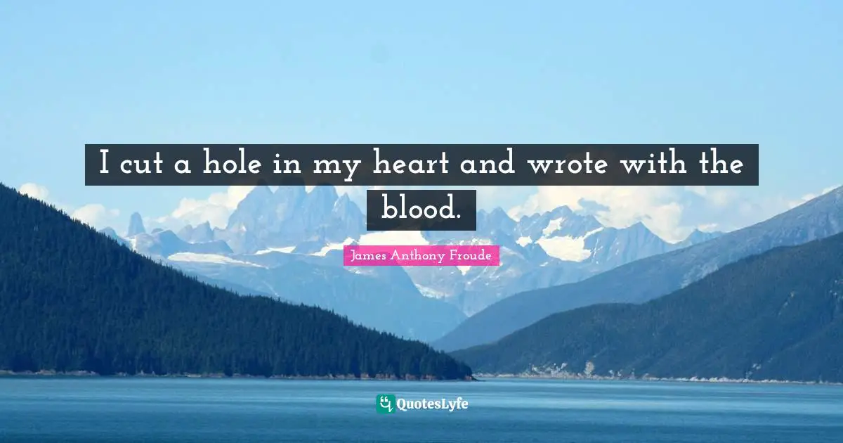 I cut a hole in my heart and wrote with the blood.