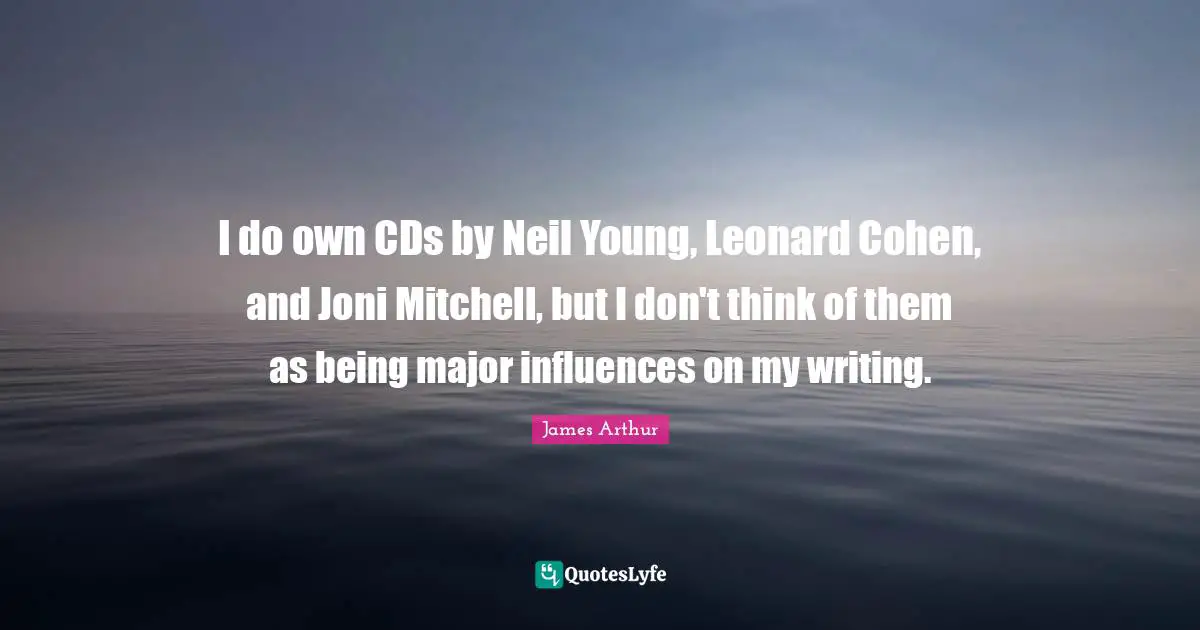 I do own CDs by Neil Young, Leonard Cohen, and Joni Mitchell, but I don't think of them as being major influences on my writing.