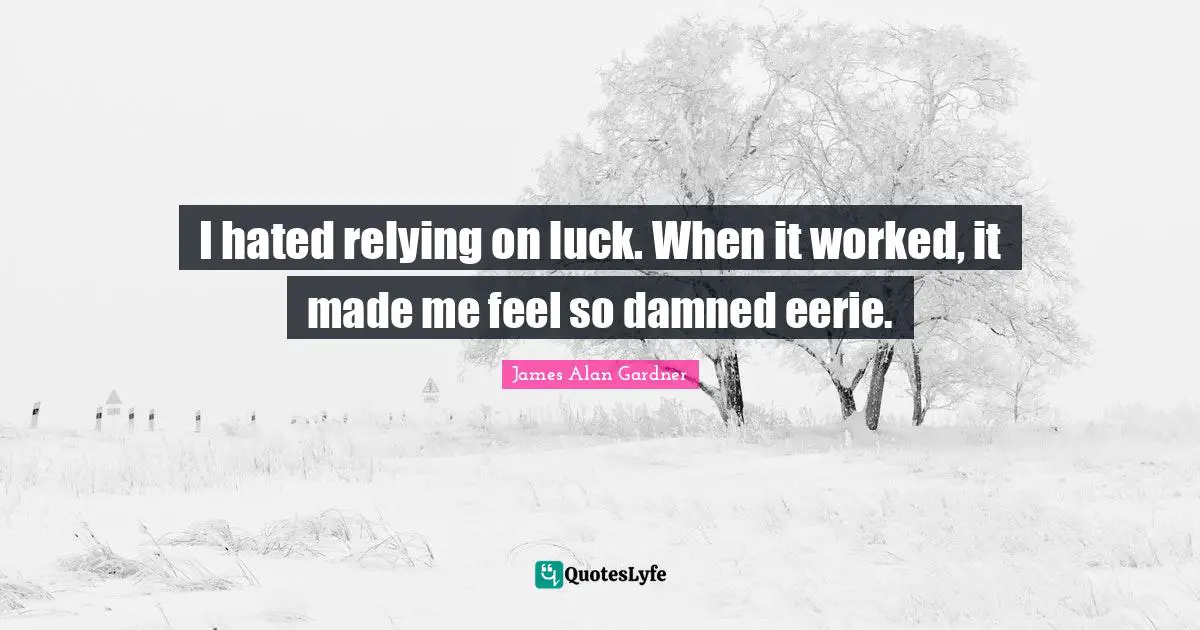 I hated relying on luck. When it worked, it made me feel so damned eerie.