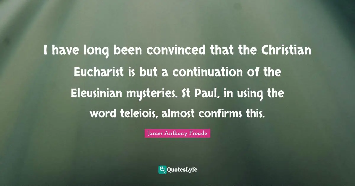 I have long been convinced that the Christian Eucharist is but a continuation of the Eleusinian mysteries. St Paul, in using the word teleiois, almost confirms this.