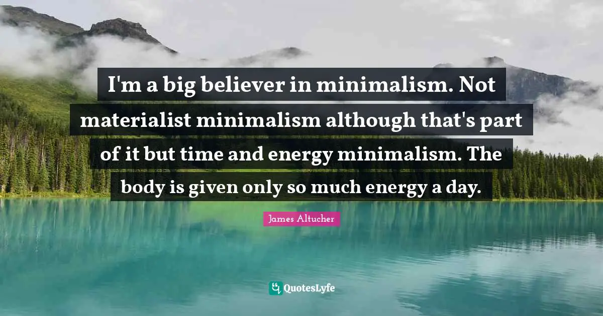 I'm a big believer in minimalism. Not materialist minimalism although that's part of it but time and energy minimalism. The body is given only so much energy a day.