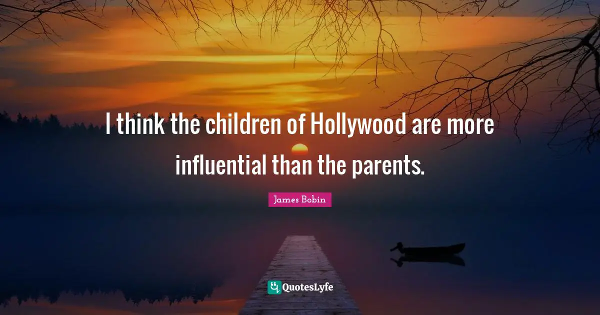 I think the children of Hollywood are more influential than the parents.