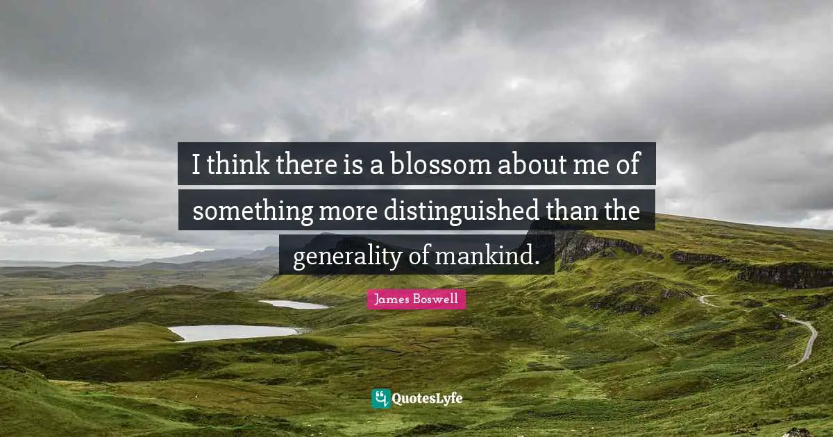 I think there is a blossom about me of something more distinguished than the generality of mankind.