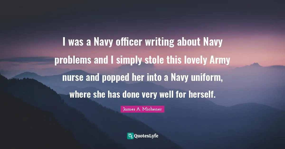 I was a Navy officer writing about Navy problems and I simply stole this lovely Army nurse and popped her into a Navy uniform, where she has done very well for herself.