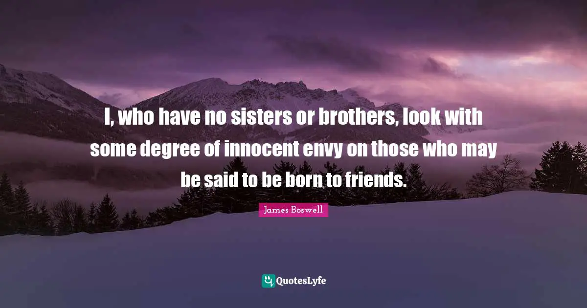 I, who have no sisters or brothers, look with some degree of innocent envy on those who may be said to be born to friends.