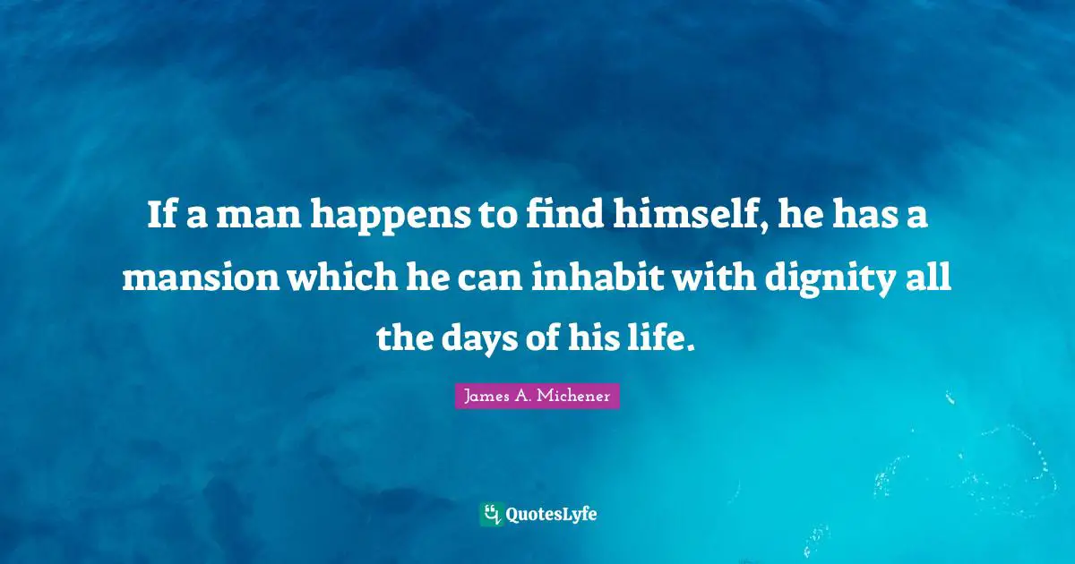If a man happens to find himself, he has a mansion which he can inhabit with dignity all the days of his life.