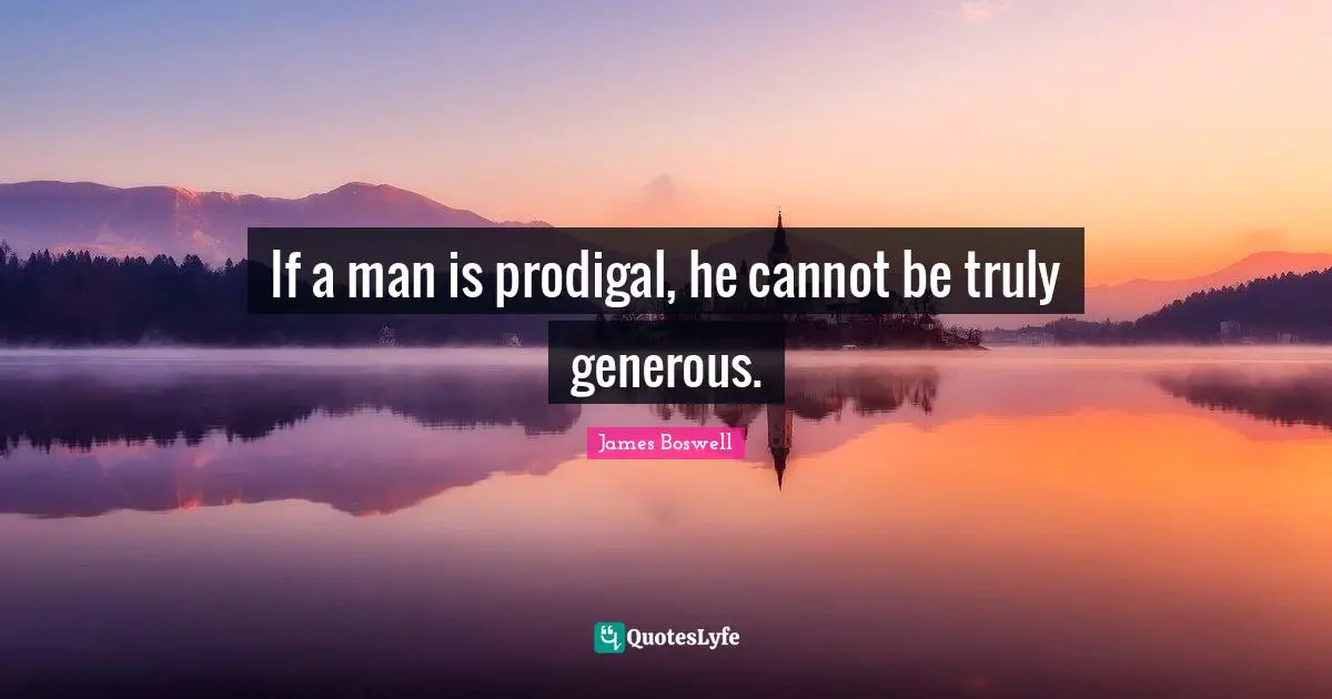 If a man is prodigal, he cannot be truly generous.