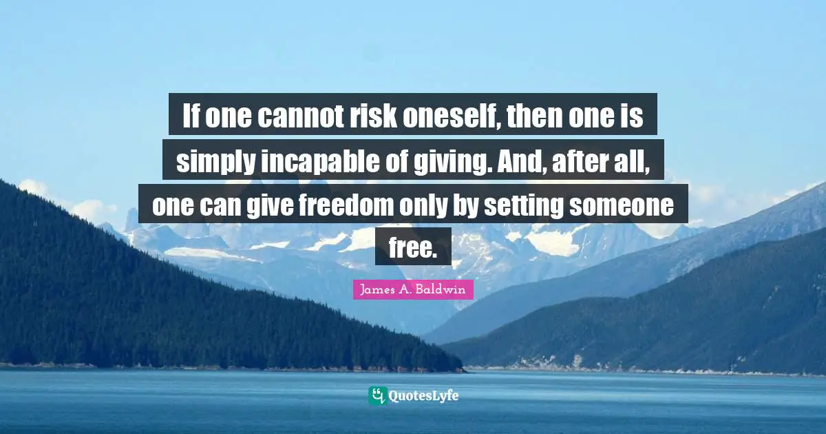 If one cannot risk oneself, then one is simply incapable of giving. And, after all, one can give freedom only by setting someone free.