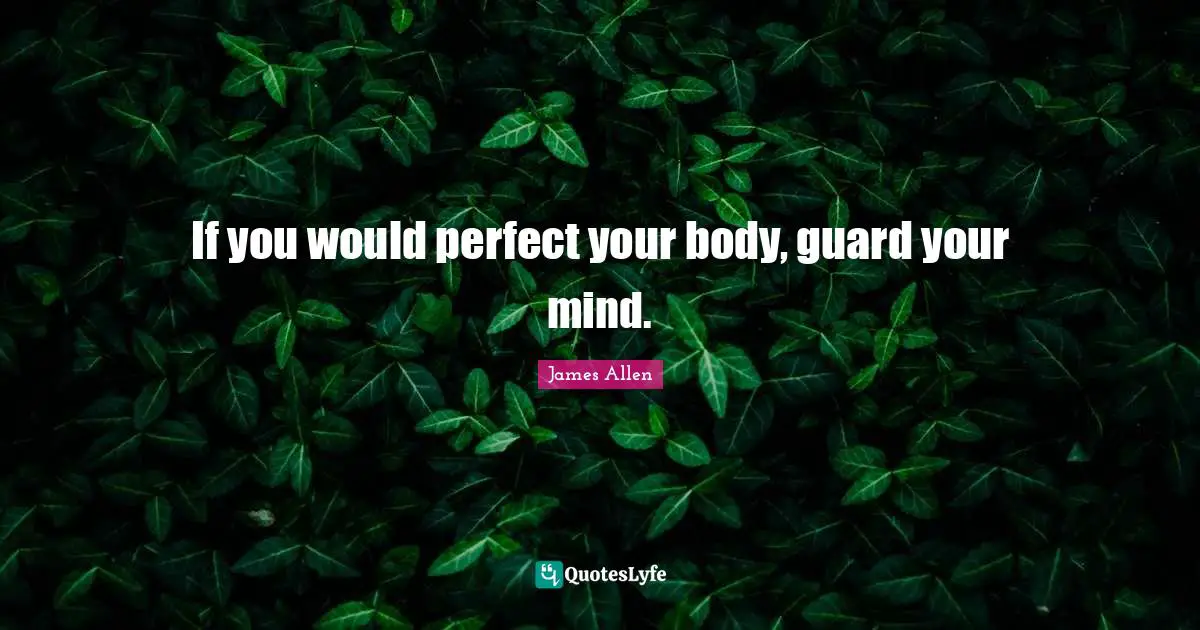 If you would perfect your body, guard your mind.