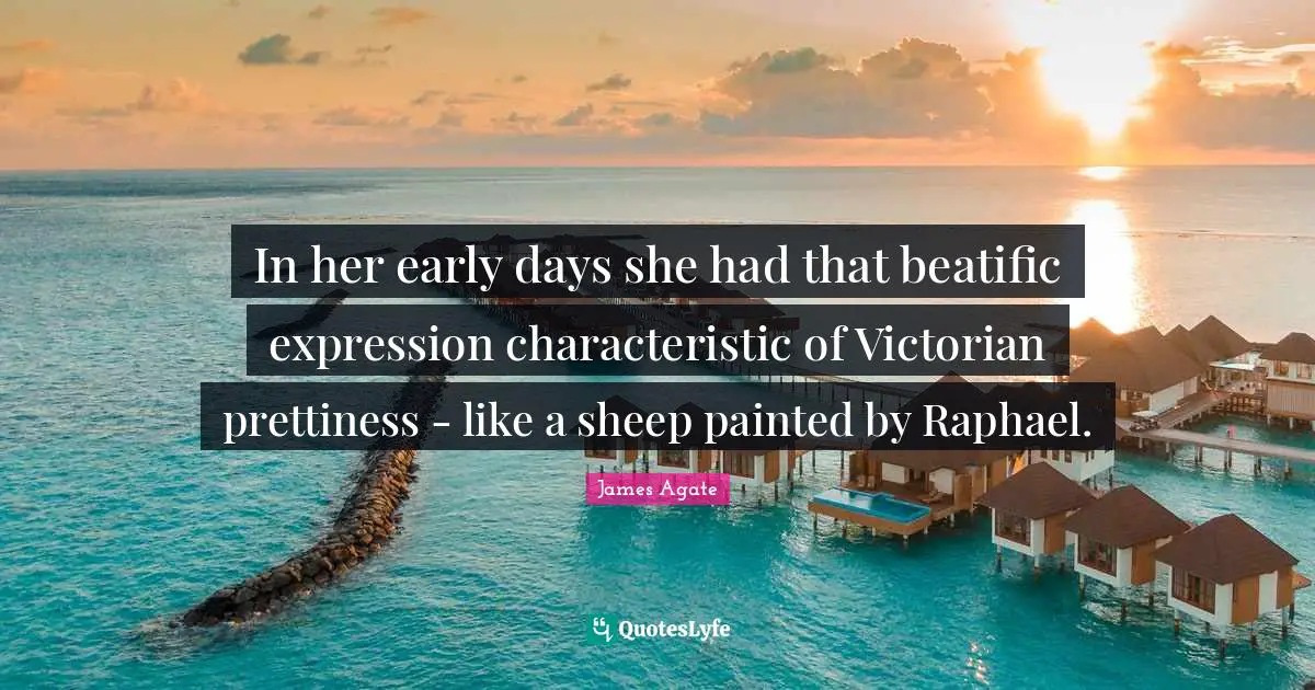 In her early days she had that beatific expression characteristic of Victorian prettiness - like a sheep painted by Raphael.