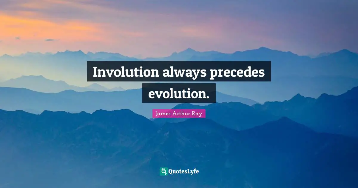 Involution always precedes evolution.