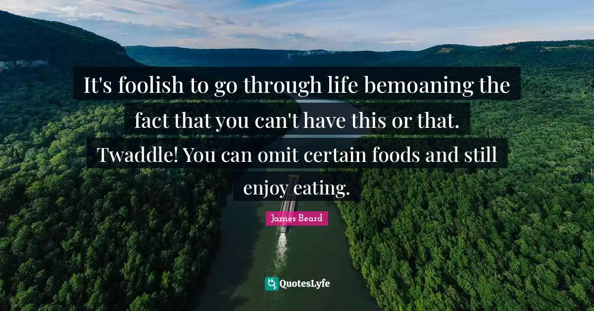 It's foolish to go through life bemoaning the fact that you can't have this or that. Twaddle! You can omit certain foods and still enjoy eating.
