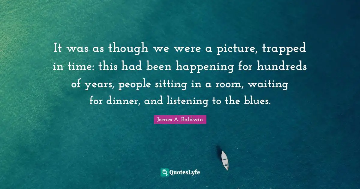 It was as though we were a picture, trapped in time: this had been happening for hundreds of years, people sitting in a room, waiting for dinner, and listening to the blues.