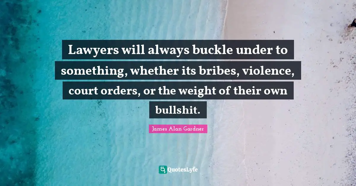 Lawyers will always buckle under to something, whether its bribes, violence, court orders, or the weight of their own bullshit.