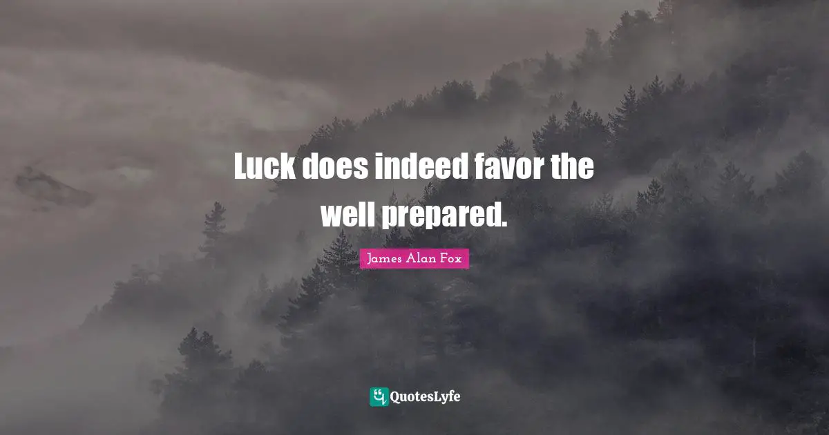 Luck does indeed favor the well prepared.