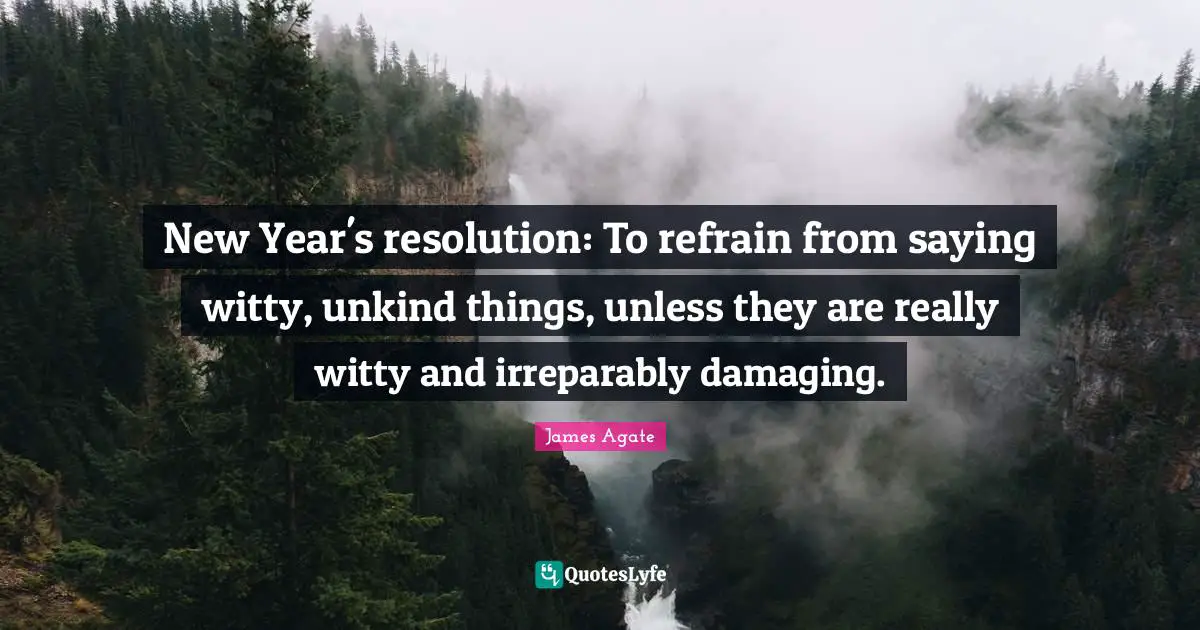 New Year's resolution: To refrain from saying witty, unkind things, unless they are really witty and irreparably damaging.