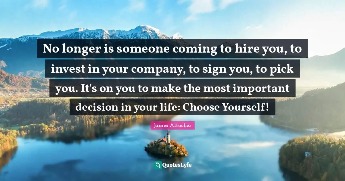 No longer is someone coming to hire you, to invest in your company, to sign you, to pick you. It's on you to make the most important decision in your life: Choose Yourself!