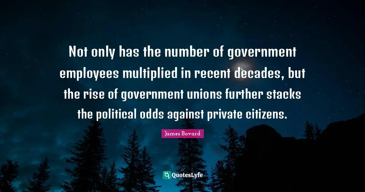 Not only has the number of government employees multiplied in recent decades, but the rise of government unions further stacks the political odds against private citizens.
