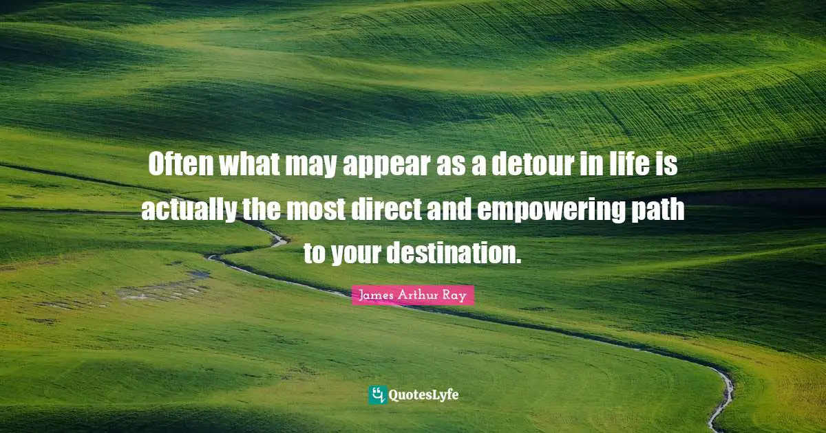 Empowering Quotes: "Often what may appear as a detour in life is actually the most direct and empowering path to your destination."