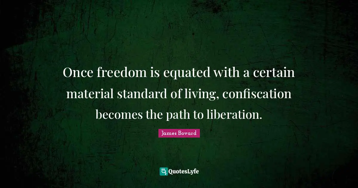 Once freedom is equated with a certain material standard of living, confiscation becomes the path to liberation.