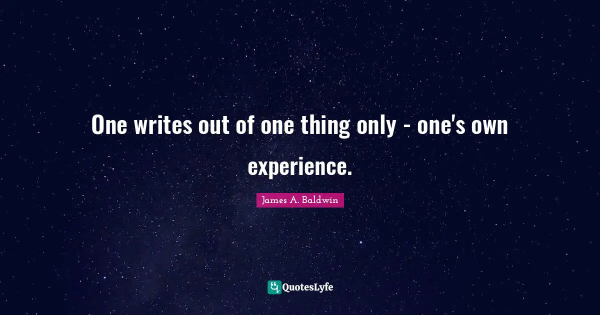 One writes out of one thing only - one's own experience.