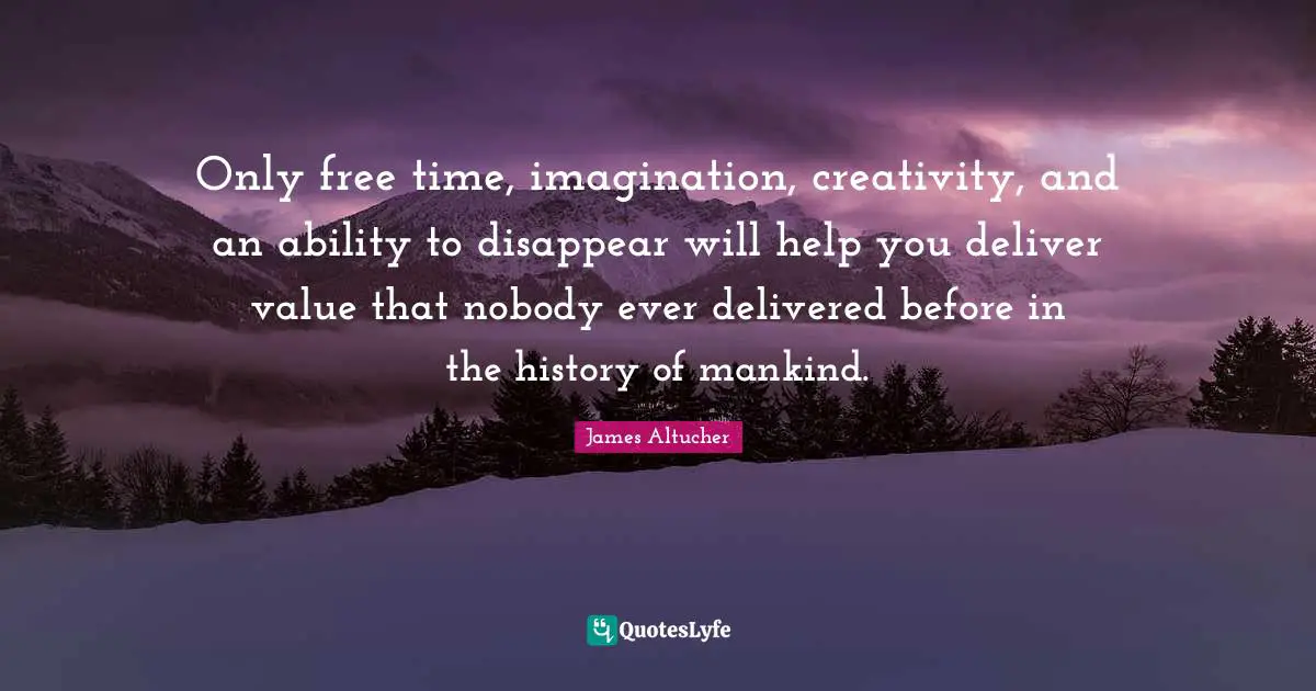Free Time Quotes: "Only free time, imagination, creativity, and an ability to disappear will help you deliver value that nobody ever delivered before in the history of mankind."