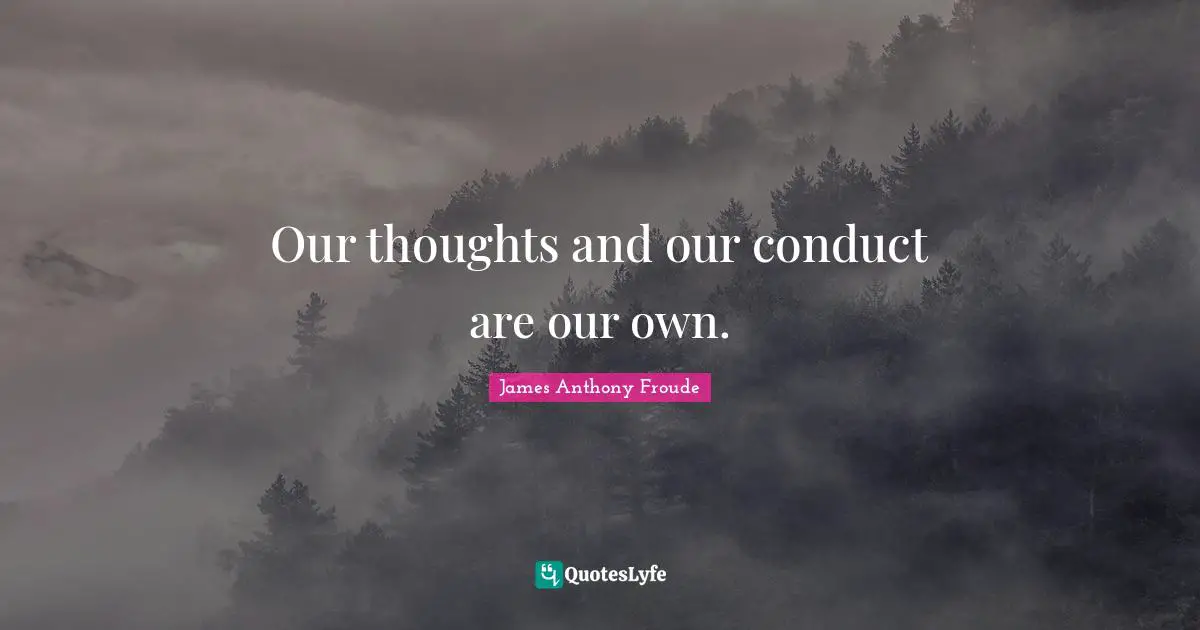 Our thoughts and our conduct are our own.
