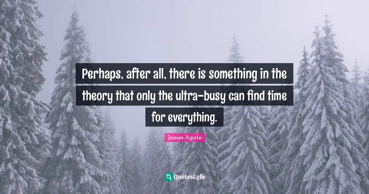 Perhaps, after all, there is something in the theory that only the ultra-busy can find time for everything.