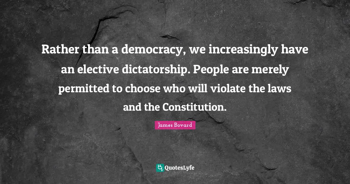 Rather than a democracy, we increasingly have an elective dictatorship. People are merely permitted to choose who will violate the laws and the Constitution.