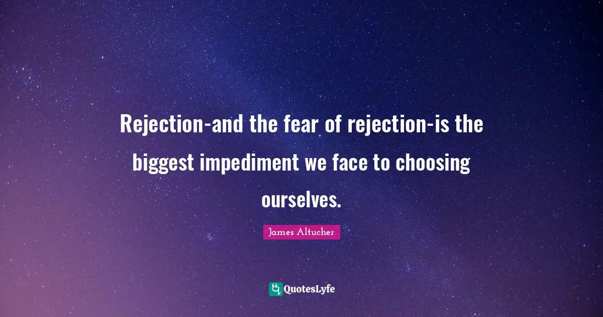 Fear Of Rejection Quotes: "Rejection-and the fear of rejection-is the biggest impediment we face to choosing ourselves."