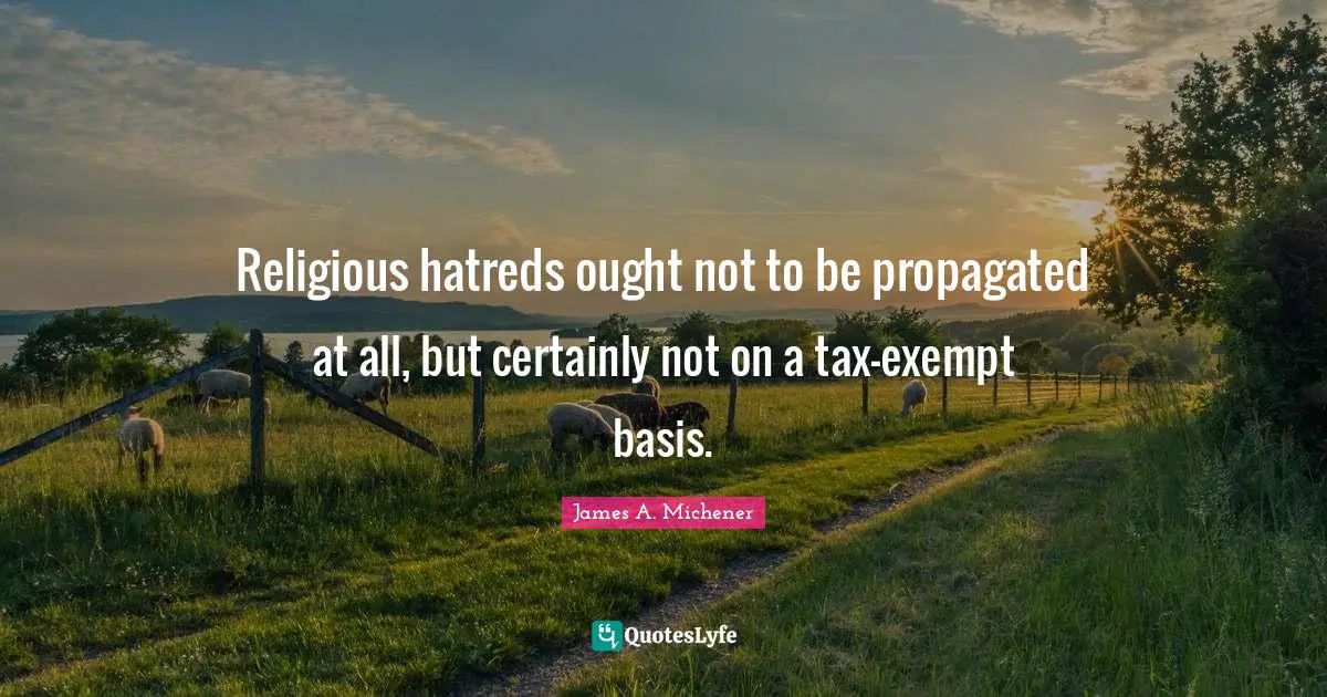 Religious hatreds ought not to be propagated at all, but certainly not on a tax-exempt basis.
