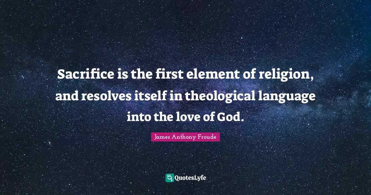 Sacrifice is the first element of religion, and resolves itself in theological language into the love of God.