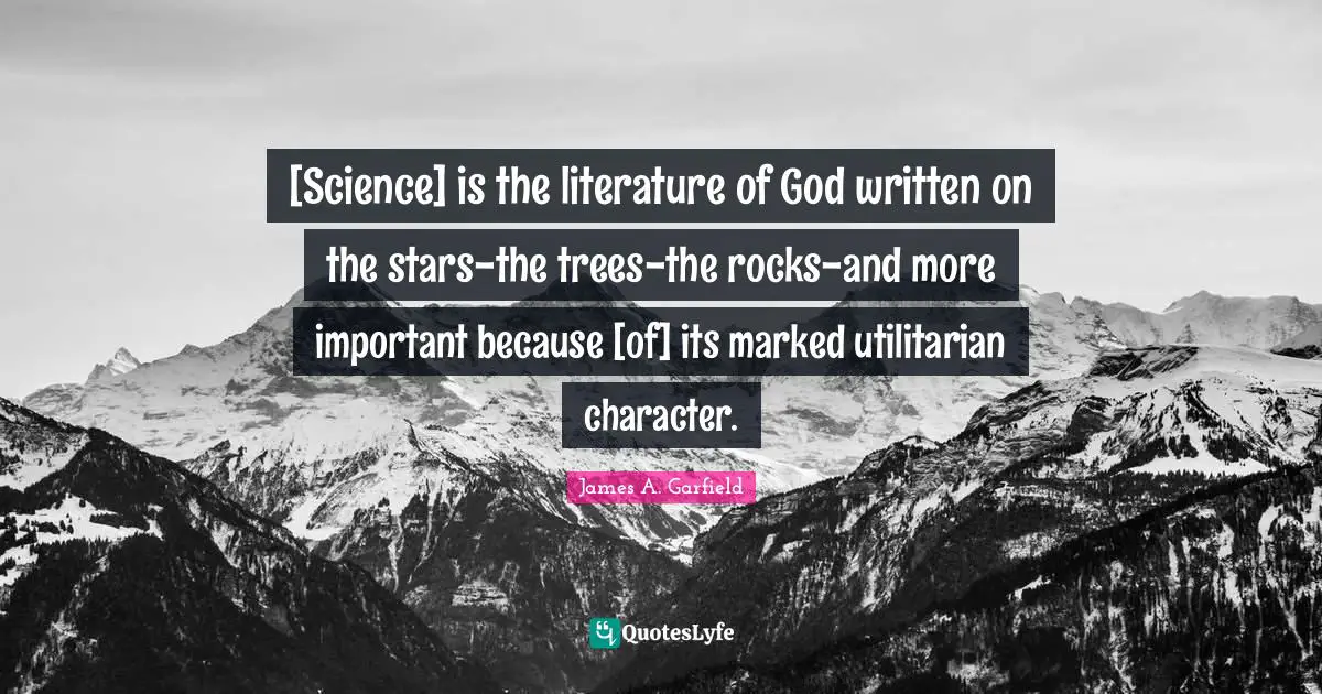 [Science] is the literature of God written on the stars-the trees-the rocks-and more important because [of] its marked utilitarian character.