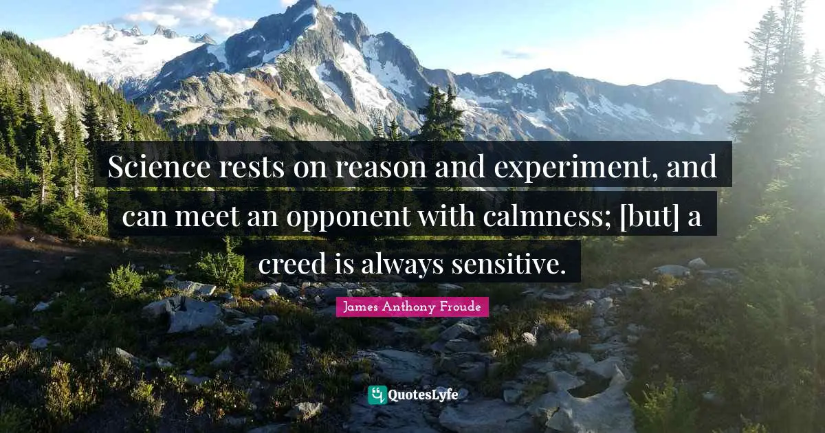 Science rests on reason and experiment, and can meet an opponent with calmness; [but] a creed is always sensitive.