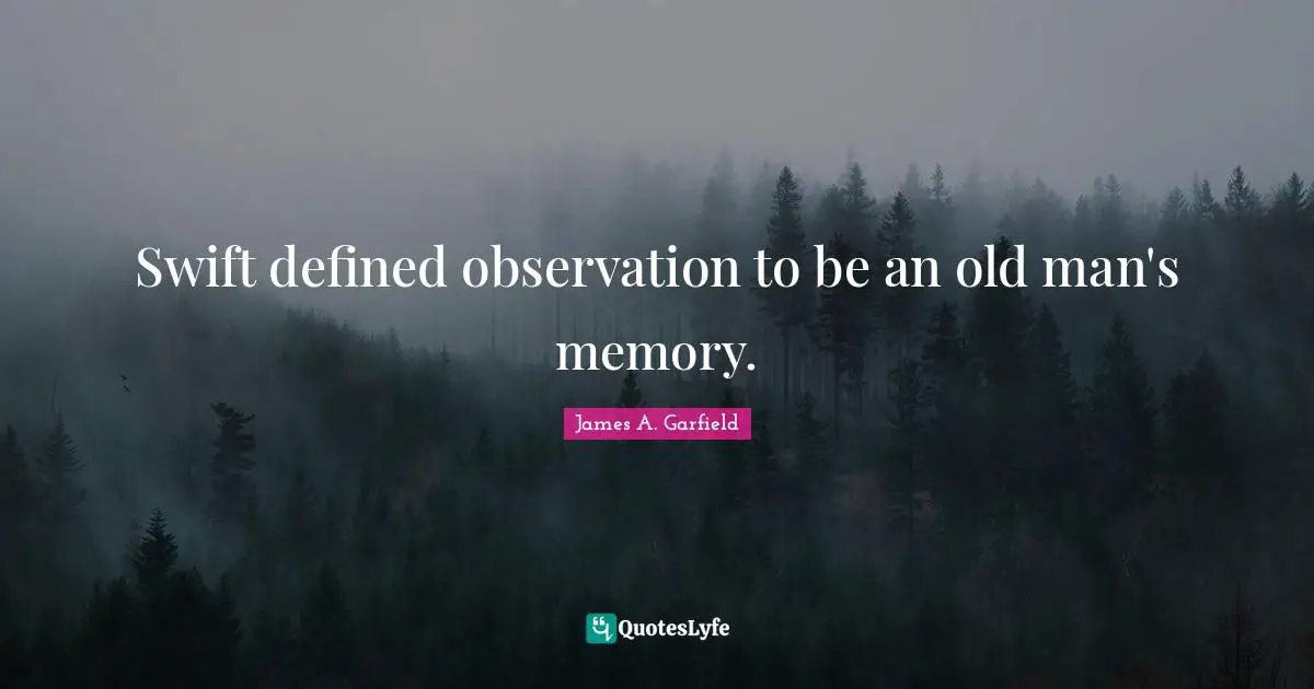 Swift defined observation to be an old man's memory.