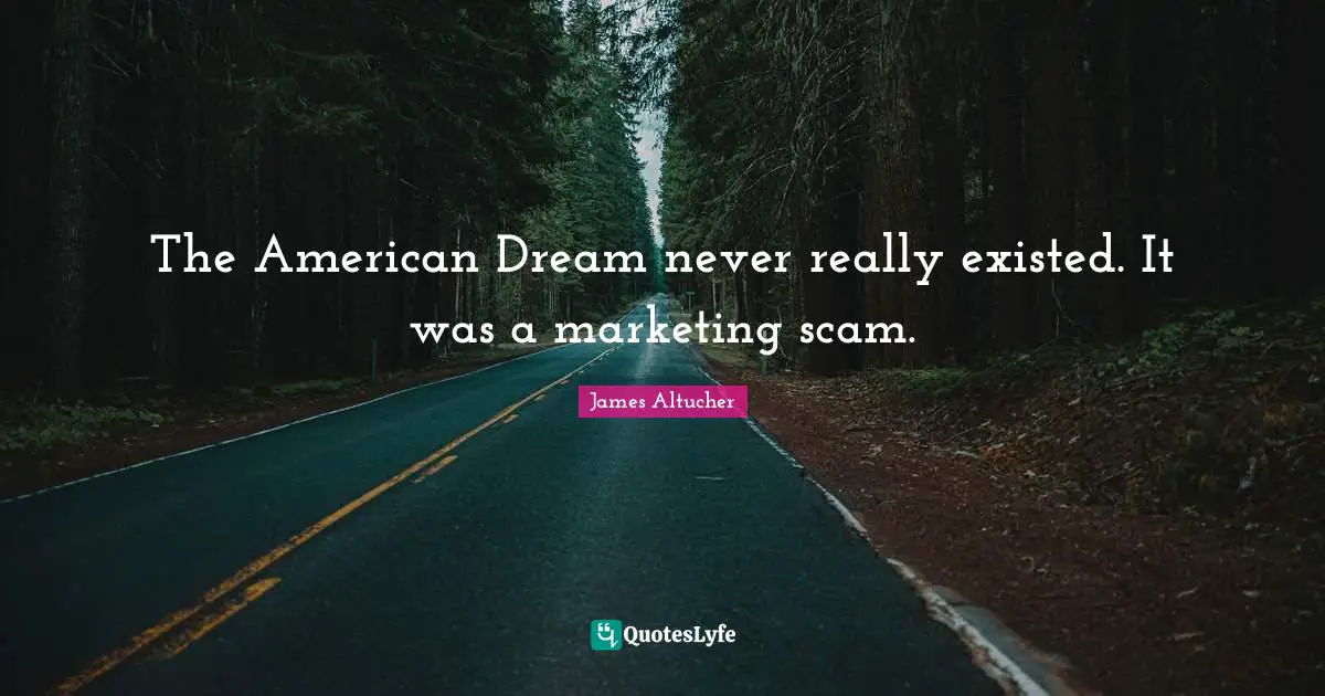 The American Dream never really existed. It was a marketing scam.