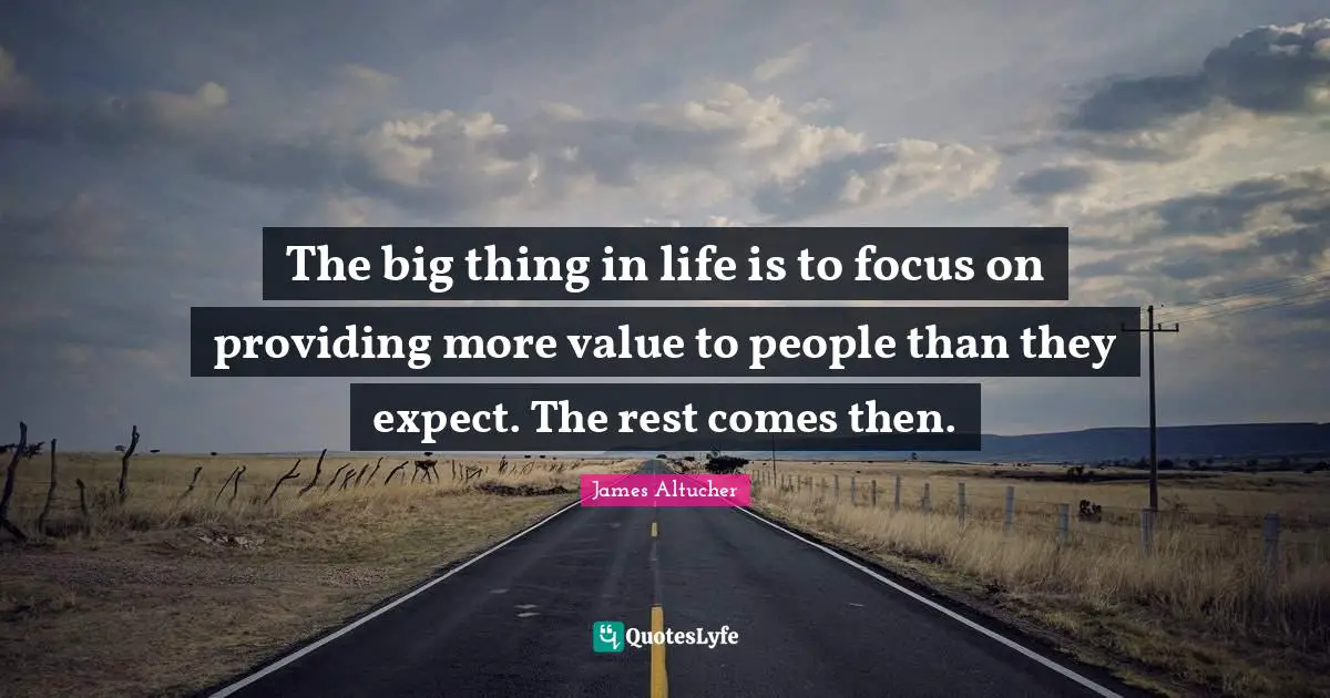 The big thing in life is to focus on providing more value to people than they expect. The rest comes then.