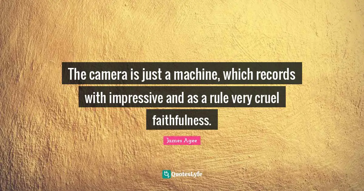 The camera is just a machine, which records with impressive and as a rule very cruel faithfulness.